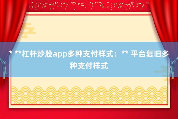 * **杠杆炒股app多种支付样式：** 平台复旧多种支付样式