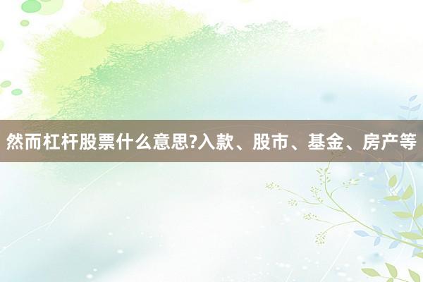 然而杠杆股票什么意思?入款、股市、基金、房产等