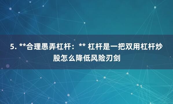 5. **合理愚弄杠杆:** 杠杆是一把双用杠杆炒股怎么降低风险刃剑