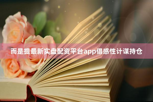 而是提最新实盘配资平台app倡感性计谋持仓