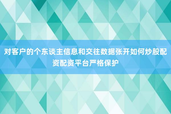 对客户的个东谈主信息和交往数据张开如何炒股配资配资平台严格保护