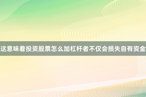 这意味着投资股票怎么加杠杆者不仅会损失自有资金