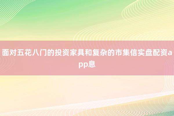 面对五花八门的投资家具和复杂的市集信实盘配资app息
