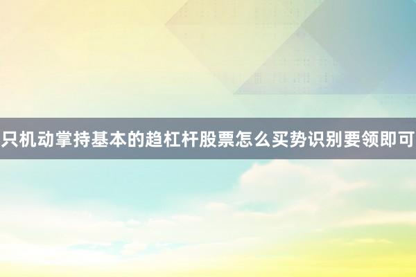 只机动掌持基本的趋杠杆股票怎么买势识别要领即可