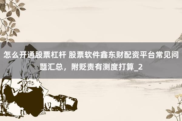 怎么开通股票杠杆 股票软件鑫东财配资平台常见问题汇总，附贬责有测度打算_2