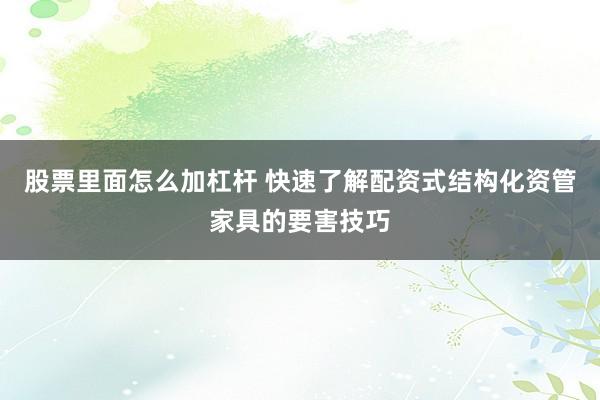 股票里面怎么加杠杆 快速了解配资式结构化资管家具的要害技巧