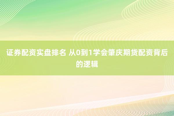 证券配资实盘排名 从0到1学会肇庆期货配资背后的逻辑