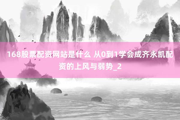 168股票配资网站是什么 从0到1学会成齐永凯配资的上风与弱势_2
