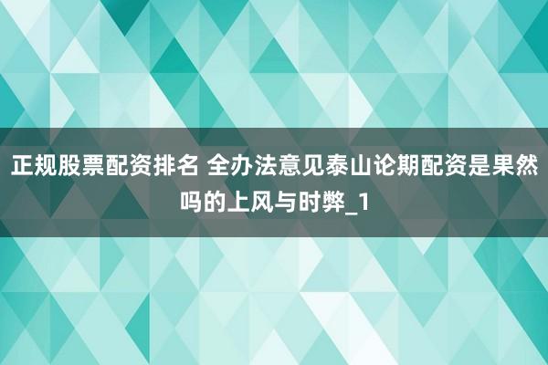 正规股票配资排名 全办法意见泰山论期配资是果然吗的上风与时弊_1