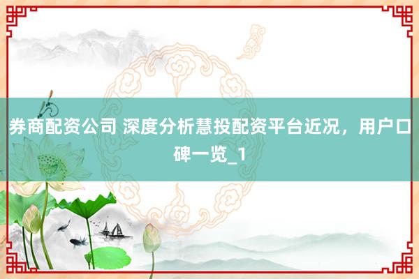 券商配资公司 深度分析慧投配资平台近况，用户口碑一览_1
