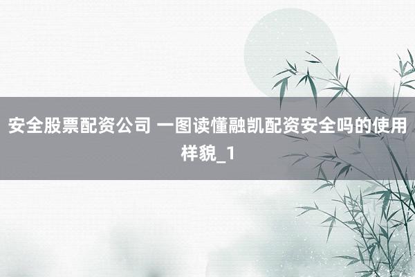 安全股票配资公司 一图读懂融凯配资安全吗的使用样貌_1